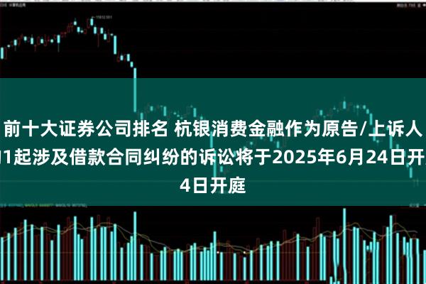 前十大证券公司排名 杭银消费金融作为原告/上诉人的1起涉及借款合同纠纷的诉讼将于2025年6月24日开庭