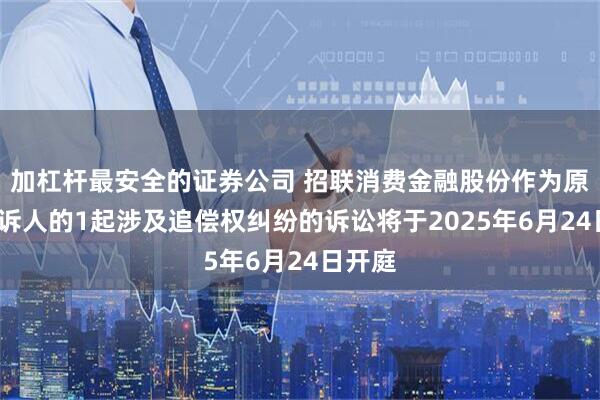 加杠杆最安全的证券公司 招联消费金融股份作为原告/上诉人的1起涉及追偿权纠纷的诉讼将于2025年6月24日开庭