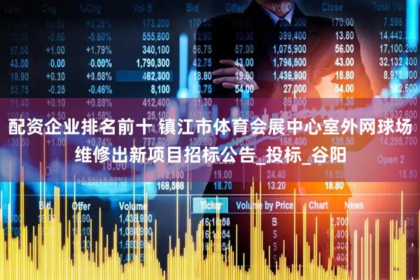配资企业排名前十 镇江市体育会展中心室外网球场维修出新项目招标公告_投标_谷阳